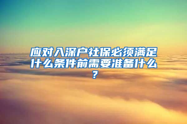 应对入深户社保必须满足什么条件前需要准备什么？