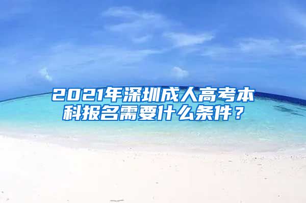 2021年深圳成人高考本科报名需要什么条件？