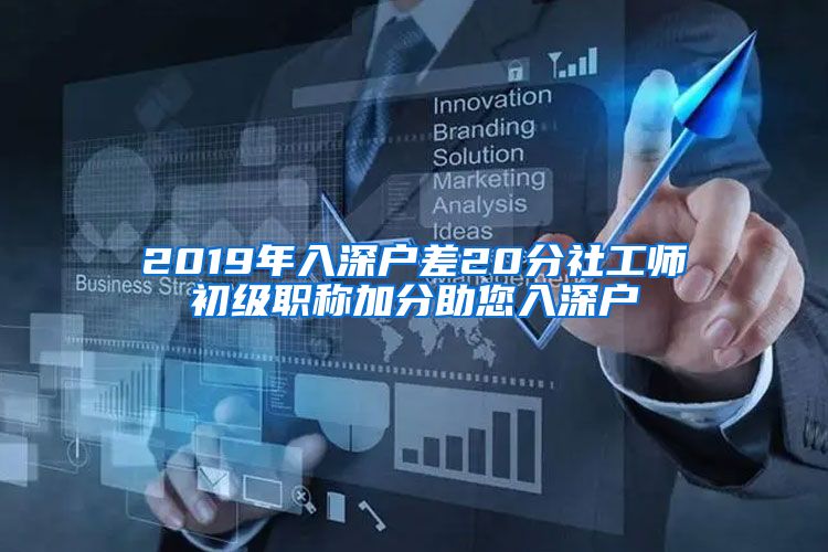 2019年入深户差20分社工师初级职称加分助您入深户