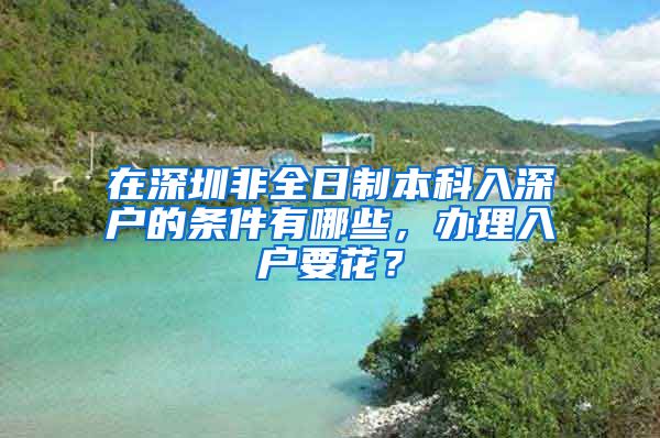 在深圳非全日制本科入深户的条件有哪些，办理入户要花？