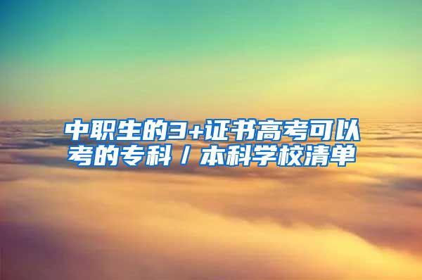 中职生的3+证书高考可以考的专科／本科学校清单