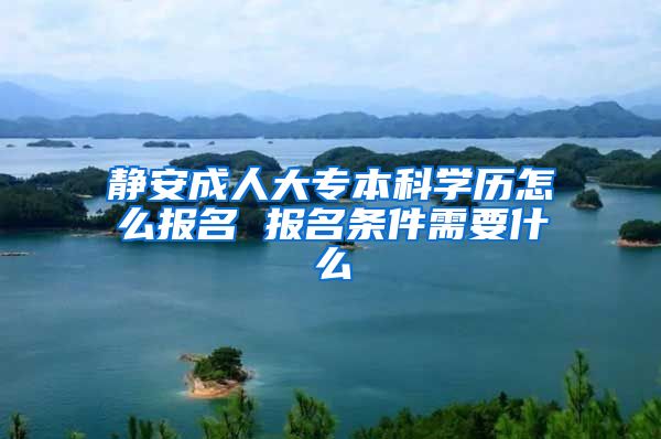 静安成人大专本科学历怎么报名 报名条件需要什么