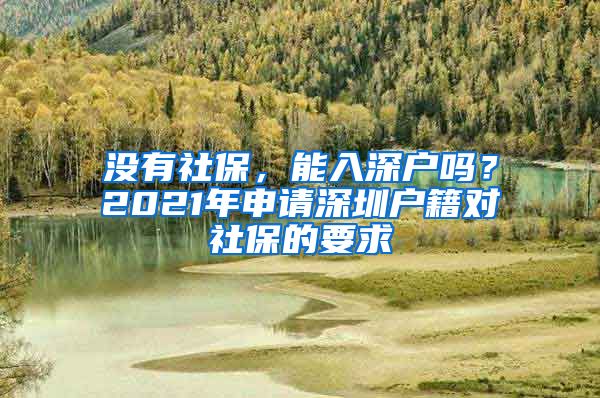 没有社保，能入深户吗？2021年申请深圳户籍对社保的要求