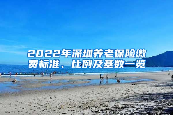 2022年深圳养老保险缴费标准、比例及基数一览