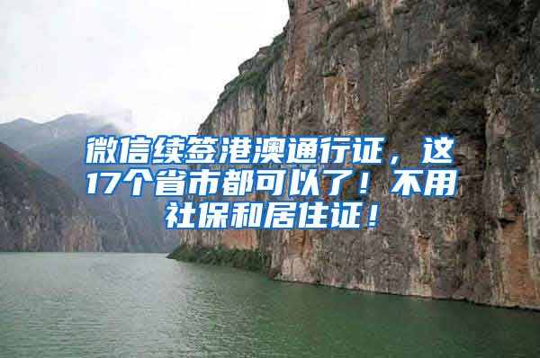 微信续签港澳通行证，这17个省市都可以了！不用社保和居住证！