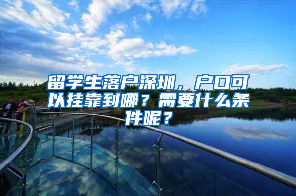 留学生落户深圳，户口可以挂靠到哪？需要什么条件呢？