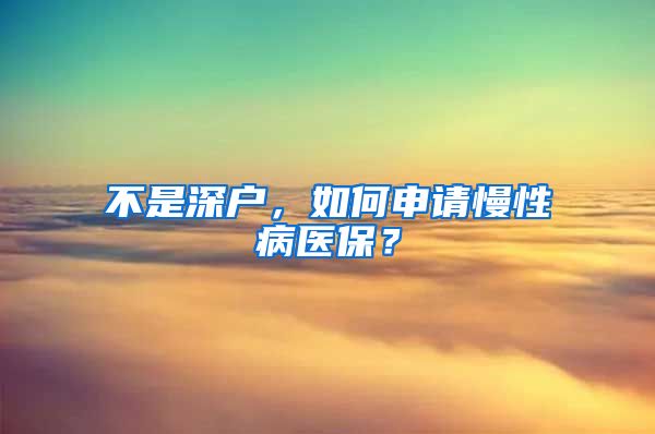 不是深户，如何申请慢性病医保？