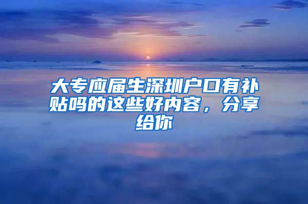 大专应届生深圳户口有补贴吗的这些好内容，分享给你