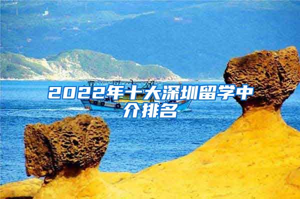 2022年十大深圳留学中介排名