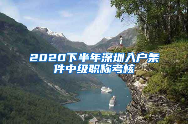 2020下半年深圳入户条件中级职称考核