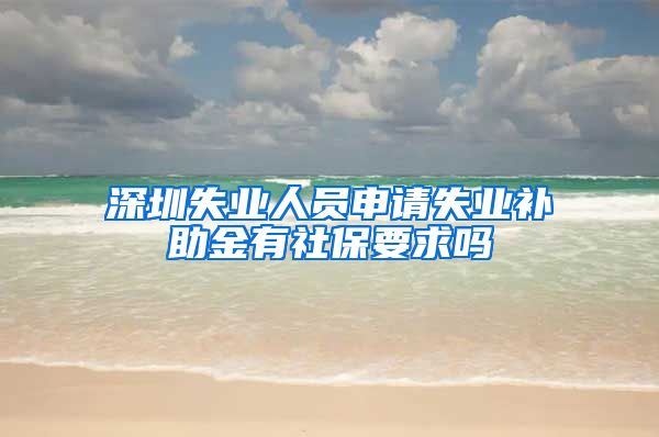 深圳失业人员申请失业补助金有社保要求吗