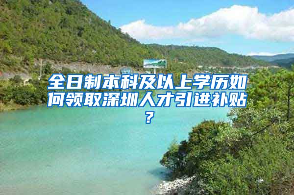 全日制本科及以上学历如何领取深圳人才引进补贴？