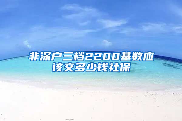 非深户三档2200基数应该交多少钱社保