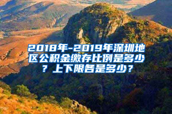 2018年-2019年深圳地区公积金缴存比例是多少？上下限各是多少？