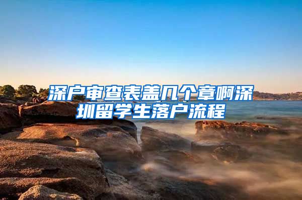 深户审查表盖几个章啊深圳留学生落户流程