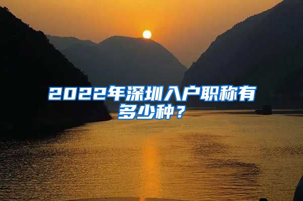 2022年深圳入户职称有多少种？