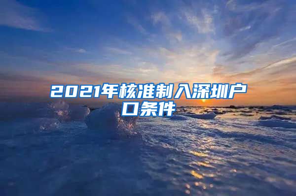 2021年核准制入深圳户口条件