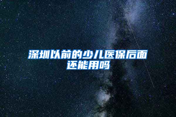 深圳以前的少儿医保后面还能用吗