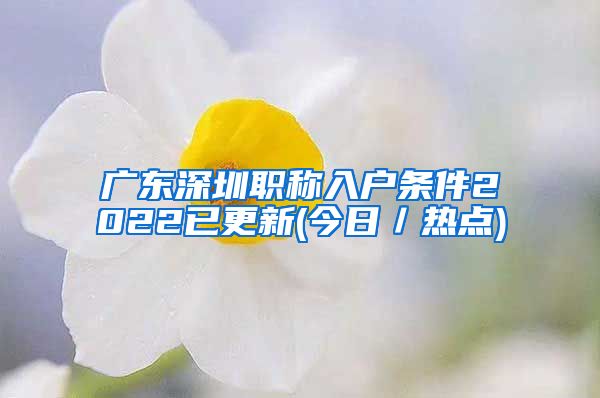 广东深圳职称入户条件2022已更新(今日／热点)