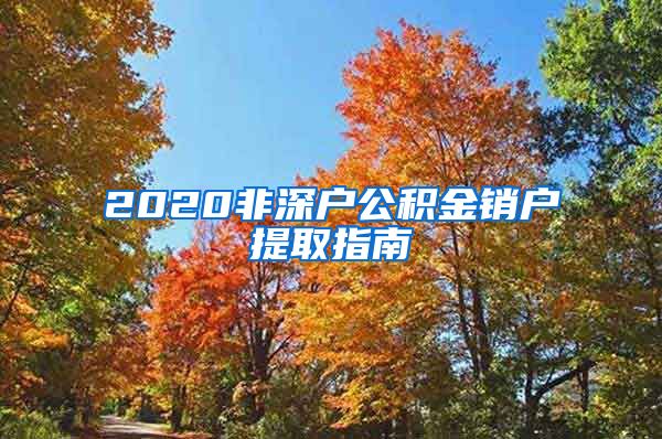 2020非深户公积金销户提取指南