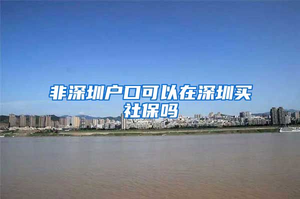 非深圳户口可以在深圳买社保吗