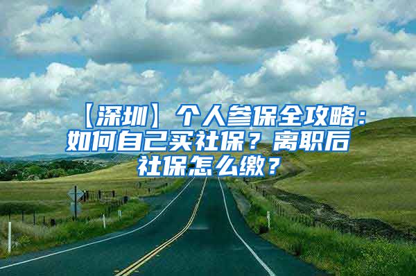 【深圳】个人参保全攻略：如何自己买社保？离职后社保怎么缴？