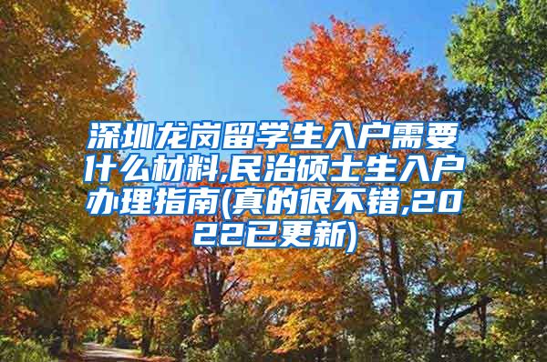 深圳龙岗留学生入户需要什么材料,民治硕士生入户办理指南(真的很不错,2022已更新)