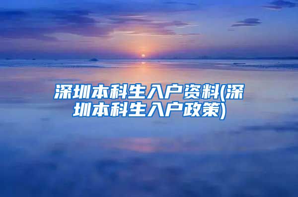 深圳本科生入户资料(深圳本科生入户政策)