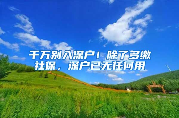 千万别入深户！除了多缴社保，深户已无任何用