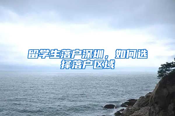 留学生落户深圳，如何选择落户区域