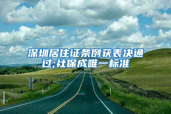 深圳居住证条例获表决通过;社保成唯一标准