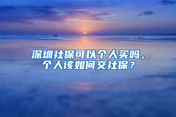 深圳社保可以个人买吗，个人该如何交社保？