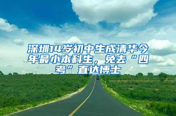 深圳14岁初中生成清华今年最小本科生，免去“四考”直达博士