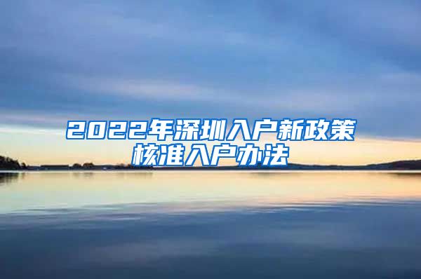 2022年深圳入户新政策核准入户办法