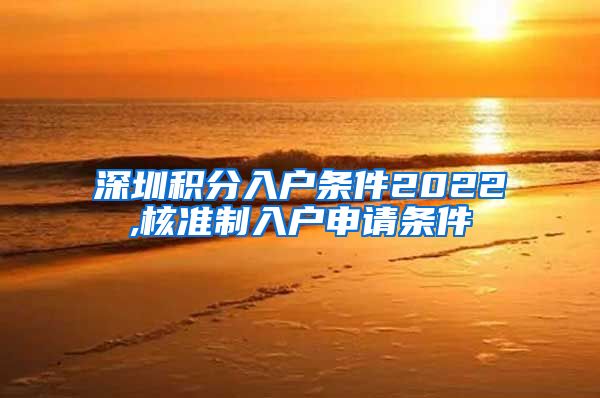 深圳积分入户条件2022,核准制入户申请条件