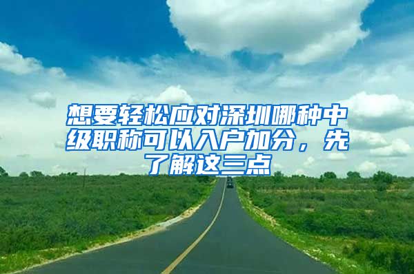 想要轻松应对深圳哪种中级职称可以入户加分，先了解这三点