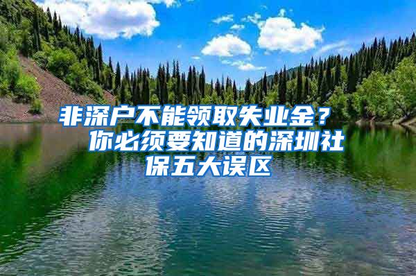 非深户不能领取失业金？  你必须要知道的深圳社保五大误区