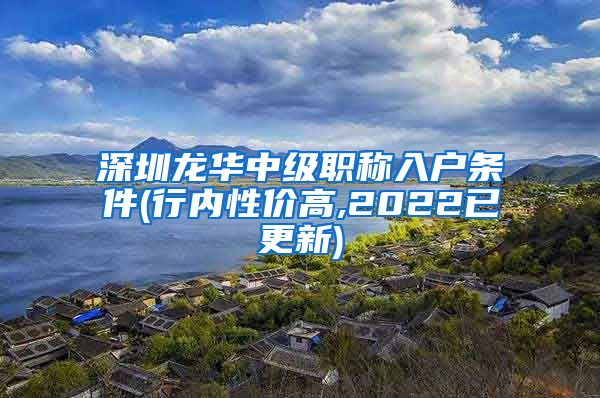 深圳龙华中级职称入户条件(行内性价高,2022已更新)