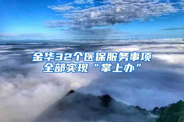 金华32个医保服务事项全部实现“掌上办”