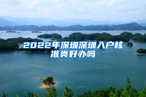 2022年深圳深圳入户核准类好办吗