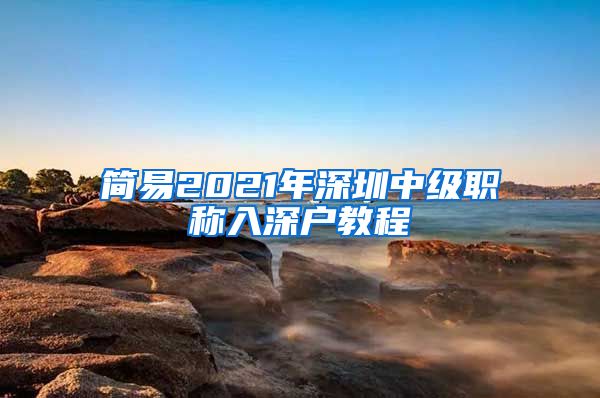 简易2021年深圳中级职称入深户教程