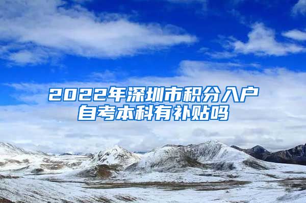 2022年深圳市积分入户自考本科有补贴吗