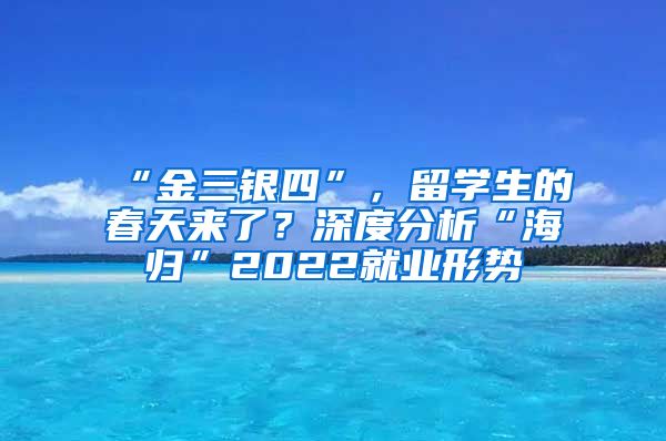 “金三银四”，留学生的春天来了？深度分析“海归”2022就业形势