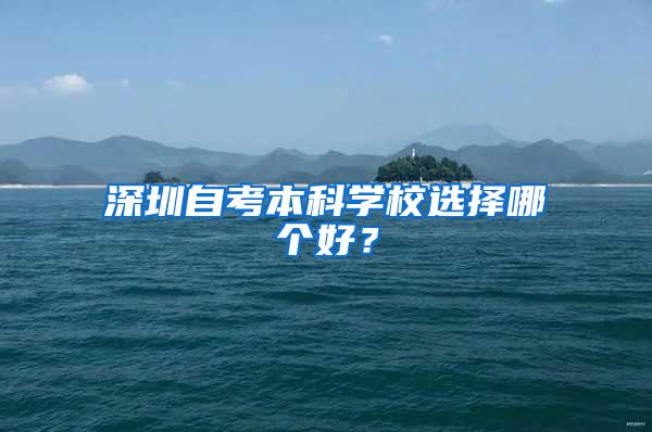 深圳自考本科学校选择哪个好？