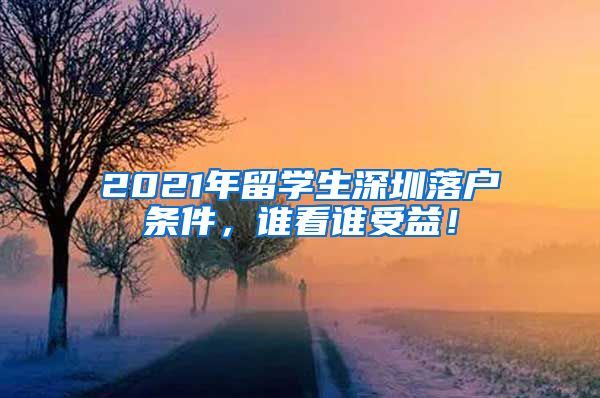 2021年留学生深圳落户条件，谁看谁受益！