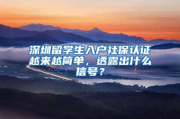 深圳留学生入户社保认证越来越简单，透露出什么信号？