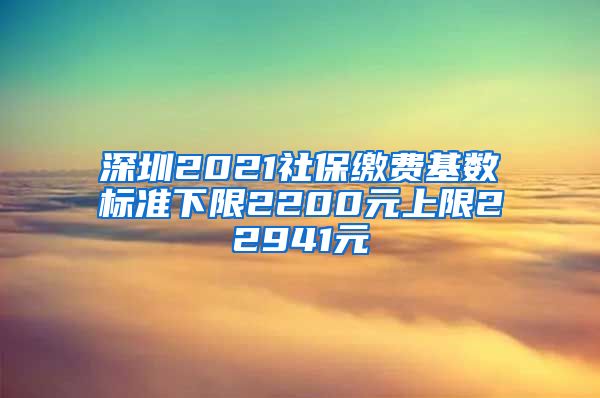 深圳2021社保缴费基数标准下限2200元上限22941元