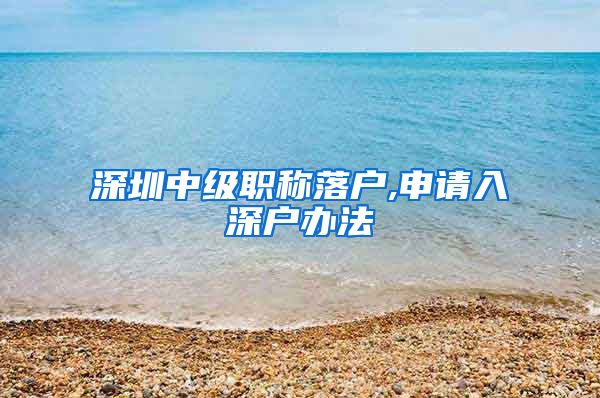 深圳中级职称落户,申请入深户办法