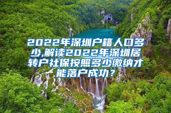 2022年深圳户籍人口多少,解读2022年深圳居转户社保按照多少缴纳才能落户成功？