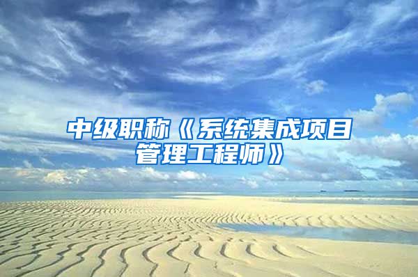 中级职称《系统集成项目管理工程师》